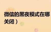 微信的黑夜模式在哪（微信的黑夜模式在哪里关闭）