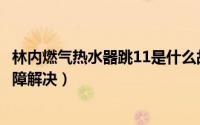 林内燃气热水器跳11是什么故障（上海林内燃气热水器11故障解决）