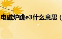 电磁炉跳e3什么意思（电磁炉跳e3解决方法）