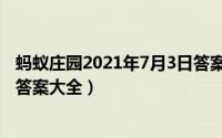 蚂蚁庄园2021年7月3日答案汇总（蚂蚁庄园2022年7月3日答案大全）