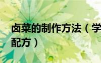 卤菜的制作方法（学卤菜技术-卤菜的做法及配方）