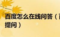 百度怎么在线问答（百度知道怎么使用在线聊提问）