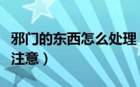 邪门的东西怎么处理（生活中的邪门事一定要注意）