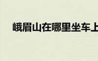 峨眉山在哪里坐车上山（峨眉山在哪里）