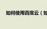 如何使用百度云（如何使用百度随心听）