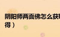 阴阳师两面佛怎么获取（阴阳师两面佛怎么获得）