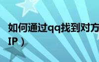 如何通过qq找到对方（如何通过QQ获取对方IP）