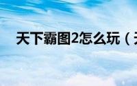 天下霸图2怎么玩（天下霸图2怎么安装）