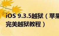 iOS 9.3.5越狱（苹果手机越狱iOS 9.2-9.3.3完美越狱教程）