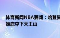 体育新闻NBA要闻：哈登复出杜兰特轰49分三双篮网逆转雄鹿夺下天王山