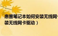 惠普笔记本如何安装无线网卡驱动软件（惠普笔记本如何安装无线网卡驱动）