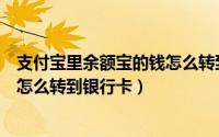 支付宝里余额宝的钱怎么转到银行卡（支付宝里余额宝的钱怎么转到银行卡）