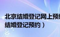 北京结婚登记网上预约系统（北京网上怎么办结婚登记预约）