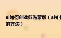 ai如何创建剪贴蒙版（ai如何建立剪贴蒙版ai建立剪贴蒙版的方法）