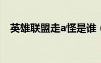 英雄联盟走a怪是谁（英雄联盟走砍技巧）