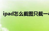 ipad怎么截图只截一小块（ipad怎么截图）