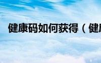 健康码如何获得（健康码如何获得狮子头）