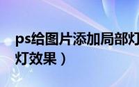 ps给图片添加局部灯光（PS给图片添加聚光灯效果）