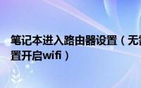 笔记本进入路由器设置（无需路由器或软件将笔记本电脑设置开启wifi）
