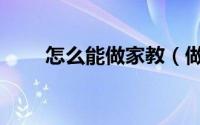 怎么能做家教（做家教必知的经验）