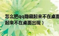 怎么把qq隐藏起来不在桌面出现安卓系统（怎么把qq隐藏起来不在桌面出现）