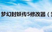 梦幻封妖传5修改器（梦幻封妖传5修改教程）