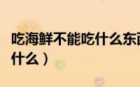 吃海鲜不能吃什么东西和水果（吃海鲜不能吃什么）