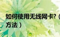 如何使用无线网卡?（无线网卡怎么使用 使用方法）