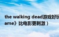 the walking dead游戏好玩吗（《Walking Dead: The Game》比电影更刺激）