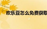 欢乐豆怎么免费获取（欢乐豆怎么充值）
