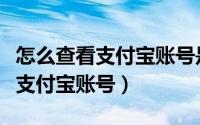 怎么查看支付宝账号是不是自己的（怎么查看支付宝账号）