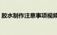 胶水制作注意事项视频（胶水制作注意事项）