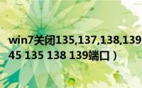 win7关闭135,137,138,139,445端口（win7系统怎么关闭445 135 138 139端口）