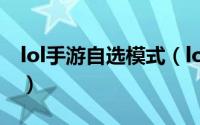 lol手游自选模式（lol新模式互选模式怎么玩）