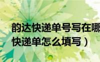 韵达快递单号写在哪（韵达快递单怎么填写 快递单怎么填写）