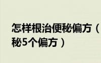 怎样根治便秘偏方（便秘怎么办 分享治疗便秘5个偏方）