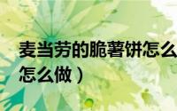麦当劳的脆薯饼怎么做?（麦当劳同款脆薯饼怎么做）