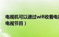 电视机可以通过wifi收看电视节目（电视机用wifi怎么收看电视节目）
