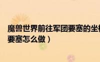 魔兽世界前往军团要塞的坐标多少（《魔兽世界》前往军团要塞怎么做）