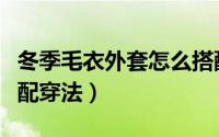 冬季毛衣外套怎么搭配（冬装毛呢外套时尚搭配穿法）