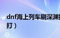 dnf海上列车刷深渊技巧（dnf海上列车怎么打）