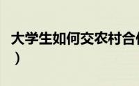 大学生如何交农村合作医疗（大学生如何交友）