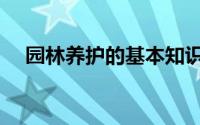 园林养护的基本知识（园林养护的要求）