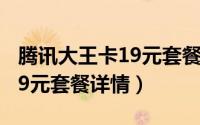 腾讯大王卡19元套餐详情介绍（腾讯大王卡19元套餐详情）