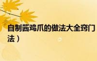 自制酱鸡爪的做法大全窍门（怎么做酱鸡爪家常酱鸡爪的做法）