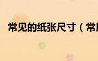 常见的纸张尺寸（常用的纸张尺寸有哪些）