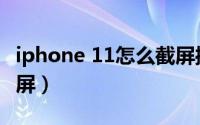 iphone 11怎么截屏操作（iPhone 11怎么截屏）