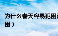 为什么春天容易犯困没劲（为什么春天容易犯困）