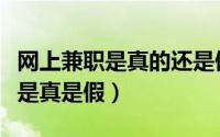 网上兼职是真的还是假的（如何判断网络兼职是真是假）