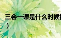 三会一课是什么时候提出的（三会一课是什么）